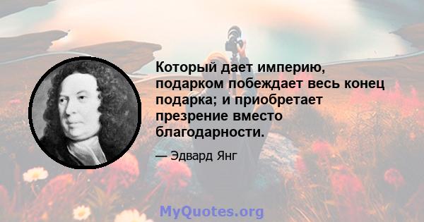 Который дает империю, подарком побеждает весь конец подарка; и приобретает презрение вместо благодарности.