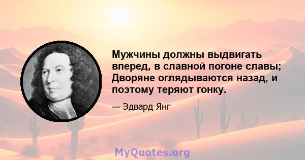 Мужчины должны выдвигать вперед, в славной погоне славы; Дворяне оглядываются назад, и поэтому теряют гонку.