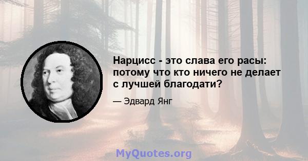 Нарцисс - это слава его расы: потому что кто ничего не делает с лучшей благодати?