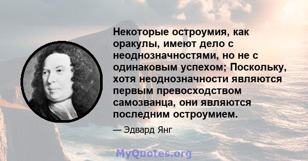 Некоторые остроумия, как оракулы, имеют дело с неоднозначностями, но не с одинаковым успехом; Поскольку, хотя неоднозначности являются первым превосходством самозванца, они являются последним остроумием.