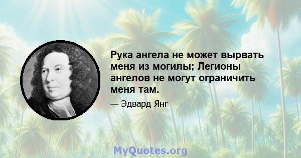 Рука ангела не может вырвать меня из могилы; Легионы ангелов не могут ограничить меня там.