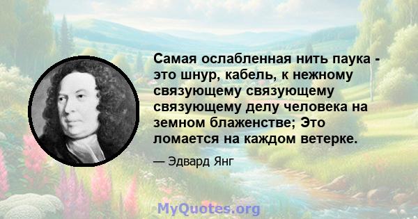 Самая ослабленная нить паука - это шнур, кабель, к нежному связующему связующему связующему делу человека на земном блаженстве; Это ломается на каждом ветерке.