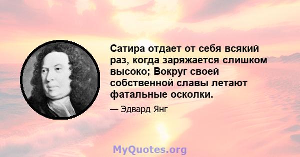 Сатира отдает от себя всякий раз, когда заряжается слишком высоко; Вокруг своей собственной славы летают фатальные осколки.