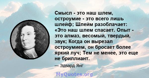 Смысл - это наш шлем, остроумие - это всего лишь шлейф; Шлейм разоблачает: «Это наш шлем спасает. Опыт - это алмаз, весомый, твердый, звук; Когда он вырезал остроумием, он бросает более яркий луч; Тем не менее, это еще