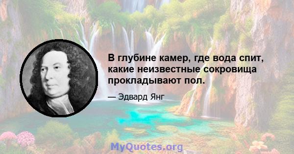 В глубине камер, где вода спит, какие неизвестные сокровища прокладывают пол.