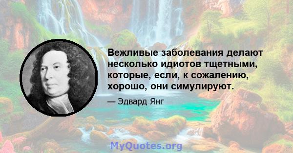 Вежливые заболевания делают несколько идиотов тщетными, которые, если, к сожалению, хорошо, они симулируют.