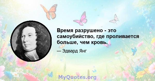 Время разрушено - это самоубийство, где проливается больше, чем кровь.