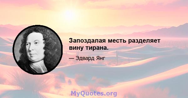 Запоздалая месть разделяет вину тирана.