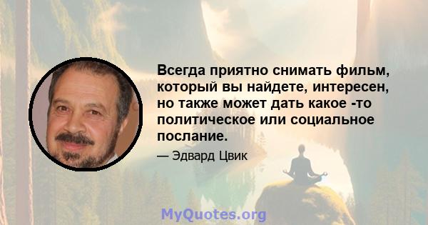 Всегда приятно снимать фильм, который вы найдете, интересен, но также может дать какое -то политическое или социальное послание.