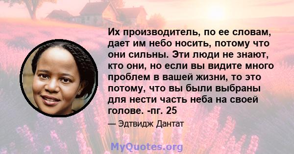 Их производитель, по ее словам, дает им небо носить, потому что они сильны. Эти люди не знают, кто они, но если вы видите много проблем в вашей жизни, то это потому, что вы были выбраны для нести часть неба на своей