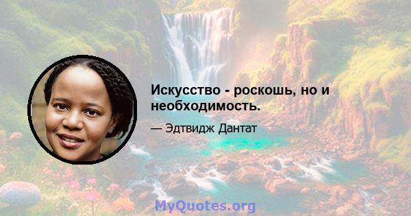 Искусство - роскошь, но и необходимость.