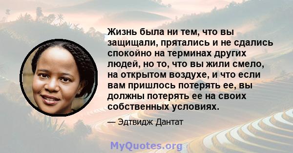 Жизнь была ни тем, что вы защищали, прятались и не сдались спокойно на терминах других людей, но то, что вы жили смело, на открытом воздухе, и что если вам пришлось потерять ее, вы должны потерять ее на своих