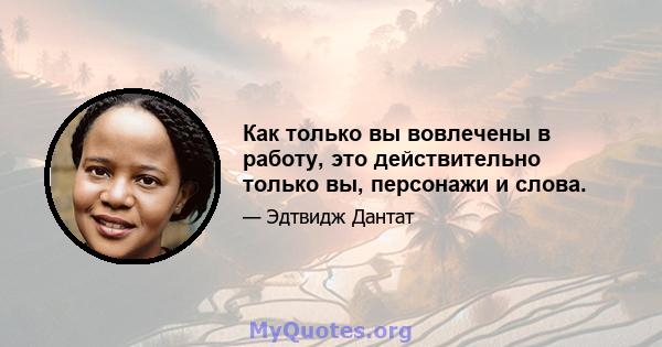 Как только вы вовлечены в работу, это действительно только вы, персонажи и слова.