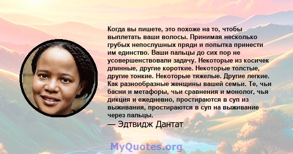 Когда вы пишете, это похоже на то, чтобы выплетать ваши волосы. Принимая несколько грубых непослушных пряди и попытка принести им единство. Ваши пальцы до сих пор не усовершенствовали задачу. Некоторые из косичек