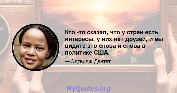 Кто -то сказал, что у стран есть интересы, у них нет друзей, и вы видите это снова и снова в политике США.