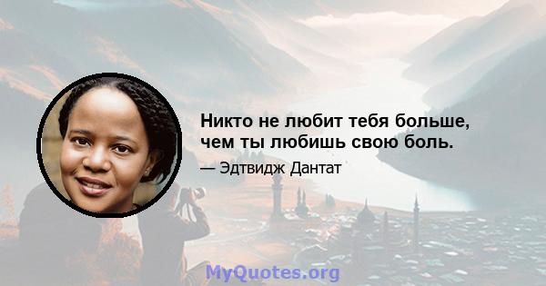 Никто не любит тебя больше, чем ты любишь свою боль.