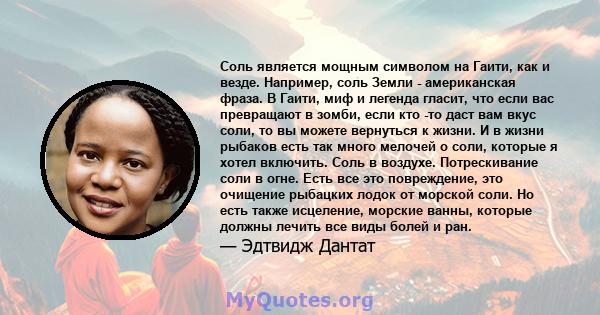 Соль является мощным символом на Гаити, как и везде. Например, соль Земли - американская фраза. В Гаити, миф и легенда гласит, что если вас превращают в зомби, если кто -то даст вам вкус соли, то вы можете вернуться к