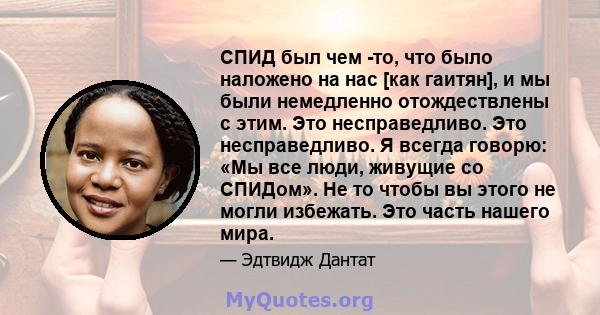 СПИД был чем -то, что было наложено на нас [как гаитян], и мы были немедленно отождествлены с этим. Это несправедливо. Это несправедливо. Я всегда говорю: «Мы все люди, живущие со СПИДом». Не то чтобы вы этого не могли