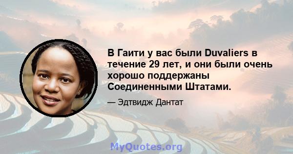 В Гаити у вас были Duvaliers в течение 29 лет, и они были очень хорошо поддержаны Соединенными Штатами.