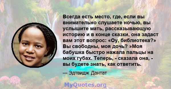 Всегда есть место, где, если вы внимательно слушаете ночью, вы услышите мать, рассказывающую историю и в конце сказки, она задаст вам этот вопрос: «Оу, библиотека?» Вы свободны, моя дочь? »Моя бабушка быстро нажала