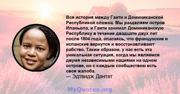 Вся история между Гаити и Доминиканской Республикой сложна. Мы разделяем остров Ипаньола, и Гаити занимал Доминиканскую Республику в течение двадцати двух лет после 1804 года, опасаясь, что французские и испанские