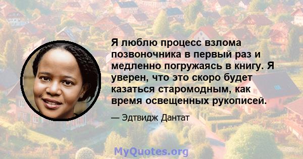 Я люблю процесс взлома позвоночника в первый раз и медленно погружаясь в книгу. Я уверен, что это скоро будет казаться старомодным, как время освещенных рукописей.