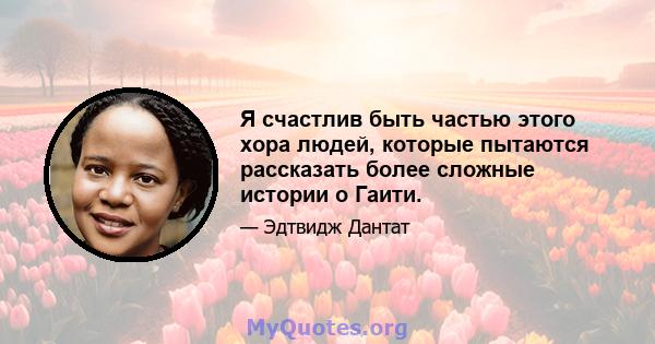 Я счастлив быть частью этого хора людей, которые пытаются рассказать более сложные истории о Гаити.