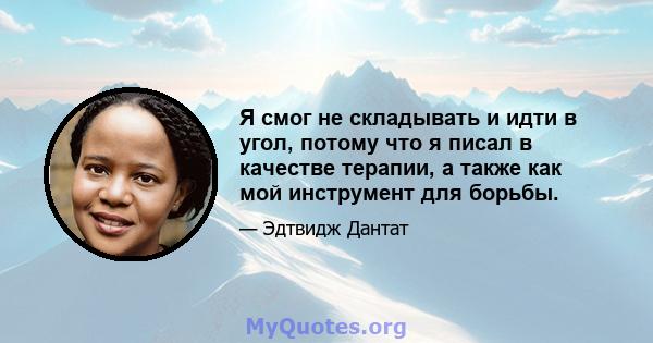 Я смог не складывать и идти в угол, потому что я писал в качестве терапии, а также как мой инструмент для борьбы.