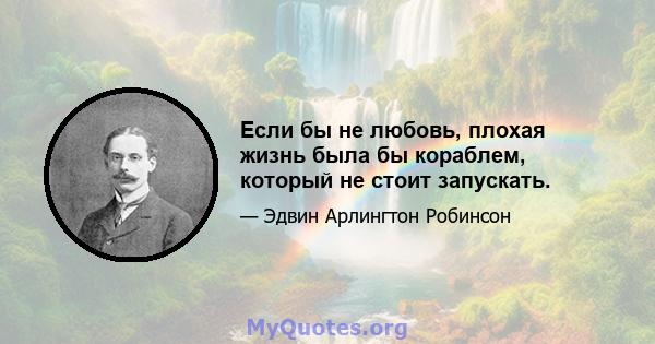 Если бы не любовь, плохая жизнь была бы кораблем, который не стоит запускать.