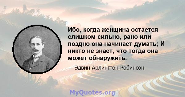 Ибо, когда женщина остается слишком сильно, рано или поздно она начинает думать; И никто не знает, что тогда она может обнаружить.