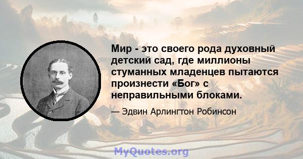 Мир - это своего рода духовный детский сад, где миллионы стуманных младенцев пытаются произнести «Бог» с неправильными блоками.