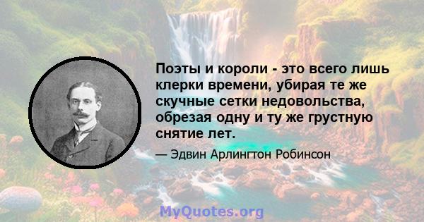 Поэты и короли - это всего лишь клерки времени, убирая те же скучные сетки недовольства, обрезая одну и ту же грустную снятие лет.