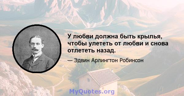 У любви должна быть крылья, чтобы улететь от любви и снова отлететь назад.