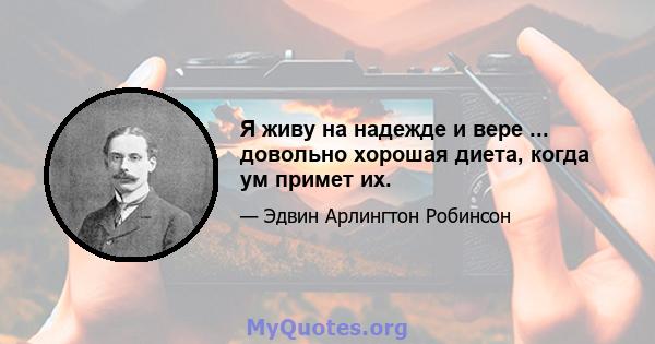 Я живу на надежде и вере ... довольно хорошая диета, когда ум примет их.