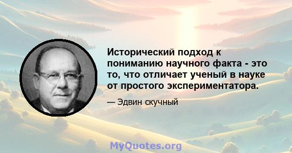 Исторический подход к пониманию научного факта - это то, что отличает ученый в науке от простого экспериментатора.