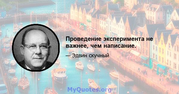 Проведение эксперимента не важнее, чем написание.