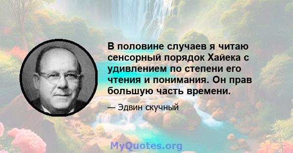 В половине случаев я читаю сенсорный порядок Хайека с удивлением по степени его чтения и понимания. Он прав большую часть времени.