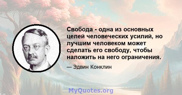 Свобода - одна из основных целей человеческих усилий, но лучшим человеком может сделать его свободу, чтобы наложить на него ограничения.