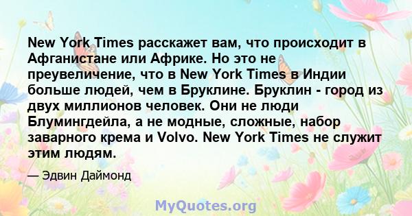 New York Times расскажет вам, что происходит в Афганистане или Африке. Но это не преувеличение, что в New York Times в Индии больше людей, чем в Бруклине. Бруклин - город из двух миллионов человек. Они не люди