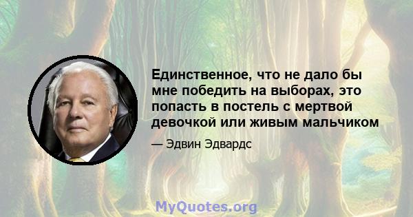 Единственное, что не дало бы мне победить на выборах, это попасть в постель с мертвой девочкой или живым мальчиком