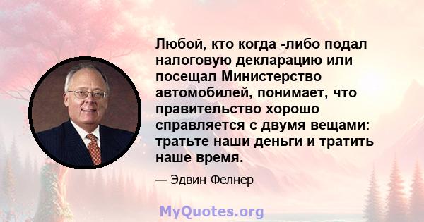 Любой, кто когда -либо подал налоговую декларацию или посещал Министерство автомобилей, понимает, что правительство хорошо справляется с двумя вещами: тратьте наши деньги и тратить наше время.