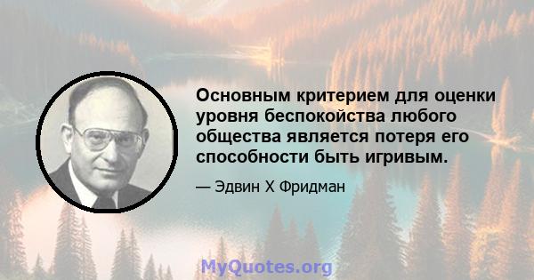 Основным критерием для оценки уровня беспокойства любого общества является потеря его способности быть игривым.