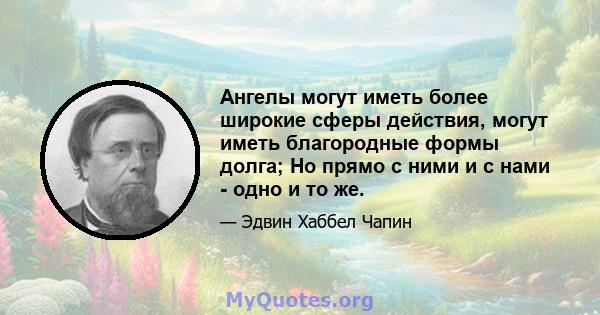 Ангелы могут иметь более широкие сферы действия, могут иметь благородные формы долга; Но прямо с ними и с нами - одно и то же.