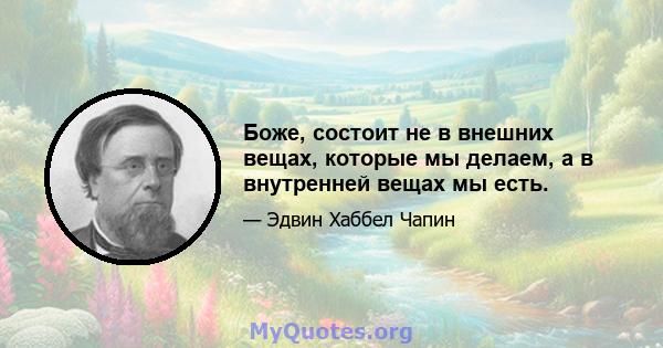 Боже, состоит не в внешних вещах, которые мы делаем, а в внутренней вещах мы есть.