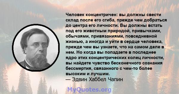 Человек концентричен: вы должны свести склад после его сгиба, прежде чем добраться до центра его личности. Вы должны встать под его животным природой, привычками, обычаями, привязаниями, повседневной жизнью, а иногда и