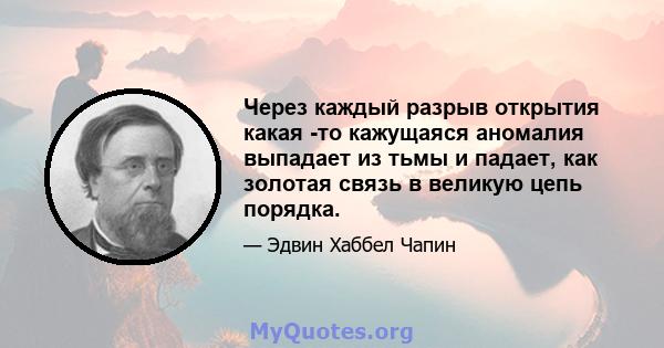 Через каждый разрыв открытия какая -то кажущаяся аномалия выпадает из тьмы и падает, как золотая связь в великую цепь порядка.