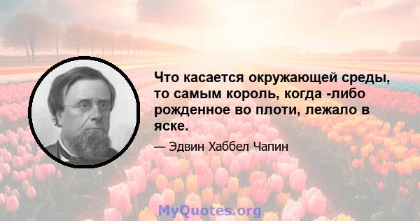 Что касается окружающей среды, то самым король, когда -либо рожденное во плоти, лежало в яске.