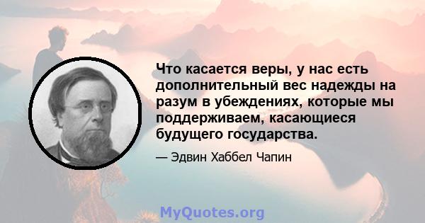 Что касается веры, у нас есть дополнительный вес надежды на разум в убеждениях, которые мы поддерживаем, касающиеся будущего государства.