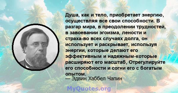 Душа, как и тело, приобретает энергию, осуществляя все свои способности. В разгар мира, в преодолении трудностей, в завоевании эгоизма, лености и страха-во всех случаях долга, он использует и раскрывает, используя