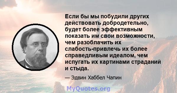 Если бы мы побудили других действовать добродетельно, будет более эффективным показать им свои возможности, чем разоблачить их слабость-привлечь их более справедливым идеалом, чем испугать их картинами страданий и стыда.